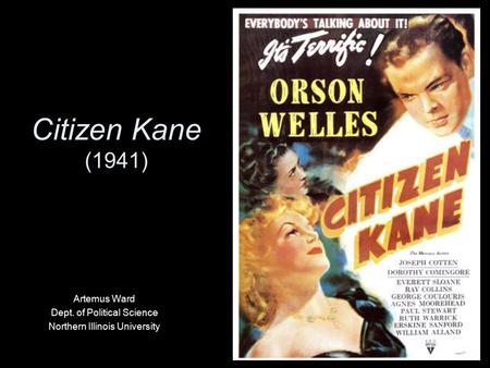 Citizen Kane (1941) Artemus Ward Dept. of Political Science Northern Illinois University.