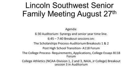 Lincoln Southwest Senior Family Meeting August 27 th Agenda: 6:30 Auditorium- Synergy and senior year time line. 6:45 – 7:40 Breakout sessions on: The.