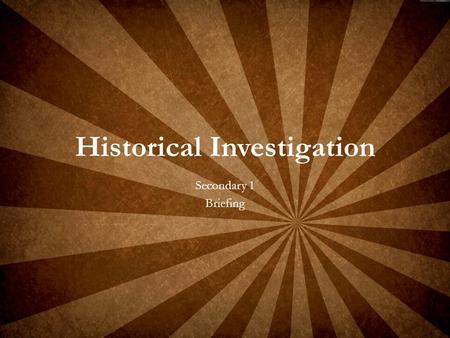 Historical Investigation Secondary 1 Briefing. A way to take on the roles of Historians. Project based learning. A movement away from pure test and exam.