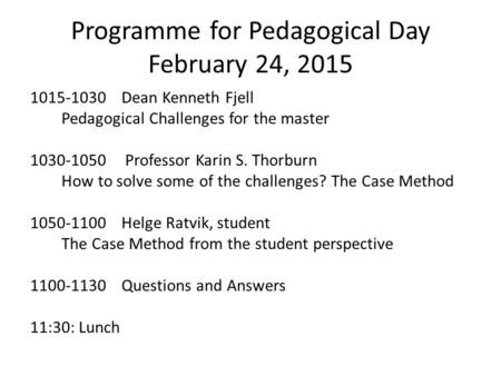 Programme for Pedagogical Day February 24, 2015 1015-1030 Dean Kenneth Fjell Pedagogical Challenges for the master 1030-1050 Professor Karin S. Thorburn.