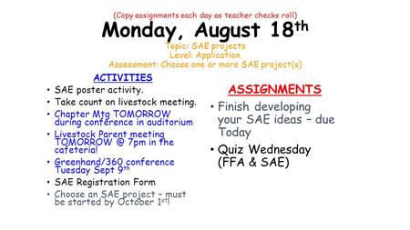 (Copy assignments each day as teacher checks roll) Monday, August 18 th Topic: SAE projects Level: Application Assessment: Choose one or more SAE project(s)