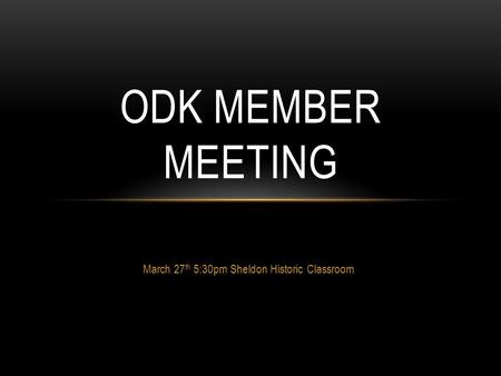 March 27 th 5:30pm Sheldon Historic Classroom ODK MEMBER MEETING.