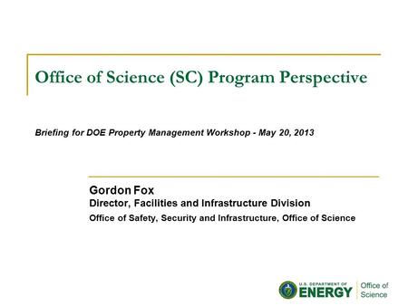 Office of Science (SC) Program Perspective Gordon Fox Director, Facilities and Infrastructure Division Office of Safety, Security and Infrastructure, Office.