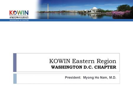 KOWIN Eastern Region WASHINGTON D.C. CHAPTER President: Myong Ho Nam, M.D.