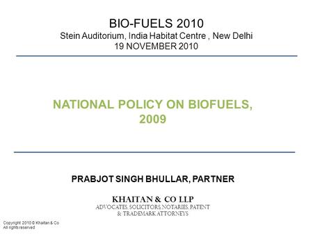 Copyright 2010 © Khaitan & Co All rights reserved BIO-FUELS 2010 Stein Auditorium, India Habitat Centre, New Delhi 19 NOVEMBER 2010 PRABJOT SINGH BHULLAR,