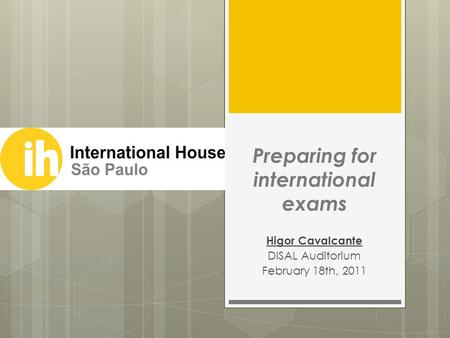 Preparing for international exams Higor Cavalcante DISAL Auditorium February 18th, 2011.