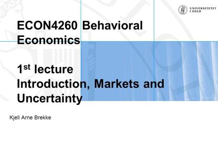 ECON4260 Behavioral Economics 1 st lecture Introduction, Markets and Uncertainty Kjell Arne Brekke.