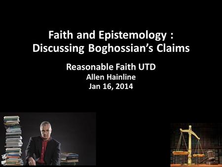 Faith and Epistemology : Discussing Boghossian’s Claims Reasonable Faith UTD Allen Hainline Jan 16, 2014.