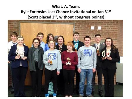 What. A. Team. Ryle Forensics Last Chance Invitational on Jan 31 st (Scott placed 3 rd, without congress points)