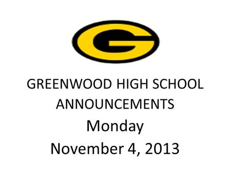 GREENWOOD HIGH SCHOOL ANNOUNCEMENTS Monday November 4, 2013.