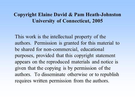 Copyright Elaine David & Pam Heath-Johnston University of Connecticut, 2005 This work is the intellectual property of the authors. Permission is granted.