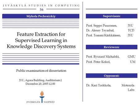 20.12.05/12:00 Agora, Aud 2 Public examination of PhD thesis: “Feature Extraction for Supervised Learning in Knowledge Discovery Systems” 1 Prof. Seppo.