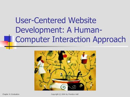 Chapter 8: EvaluationCopyright © 2004 by Prentice Hall User-Centered Website Development: A Human- Computer Interaction Approach.