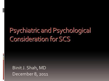 Binit J. Shah, MD December 8, 2011 Psychiatric and Psychological Consideration for SCS.