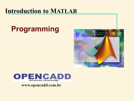 Introduction to M ATLAB Programming www.opencadd.com.br.