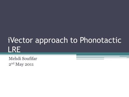 IVector approach to Phonotactic LRE Mehdi Soufifar 2 nd May 2011.