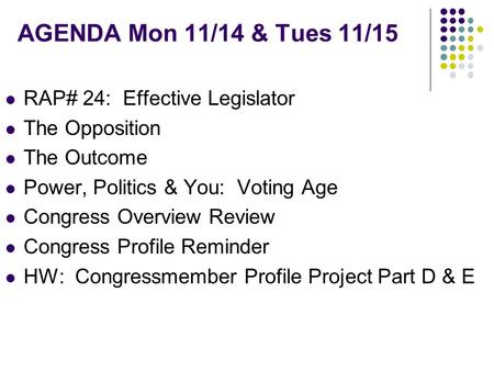 AGENDA Mon 11/14 & Tues 11/15 RAP# 24: Effective Legislator The Opposition The Outcome Power, Politics & You: Voting Age Congress Overview Review Congress.