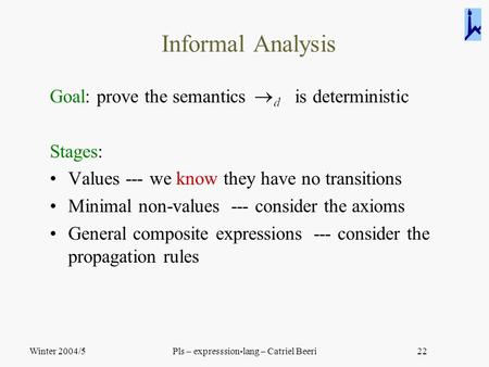 Winter 2004/5Pls – expresssion-lang – Catriel Beeri22 Informal Analysis Goal: prove the semantics is deterministic Stages: Values --- we know they have.