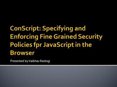 Presented by Vaibhav Rastogi.  Advent of Web 2.0 and Mashups  Inclusion of untrusted third party content a necessity  Need to restrict the functionality.