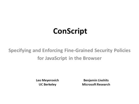 ConScript Specifying and Enforcing Fine-Grained Security Policies for JavaScript in the Browser Leo Meyerovich UC Berkeley Benjamin Livshits Microsoft.