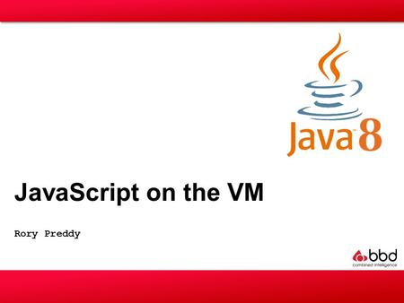 Rory Preddy JavaScript on the VM. “Any application that can be written in JavaScript, will eventually be written in JavaScript” - Jeff Atwood (founder,