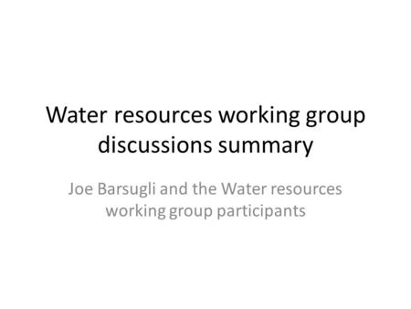 Water resources working group discussions summary Joe Barsugli and the Water resources working group participants.