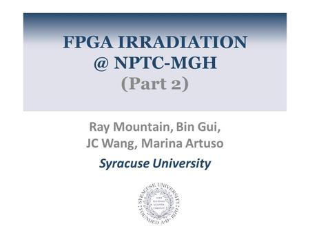 FPGA NPTC-MGH (Part 2) Ray Mountain, Bin Gui, JC Wang, Marina Artuso Syracuse University.