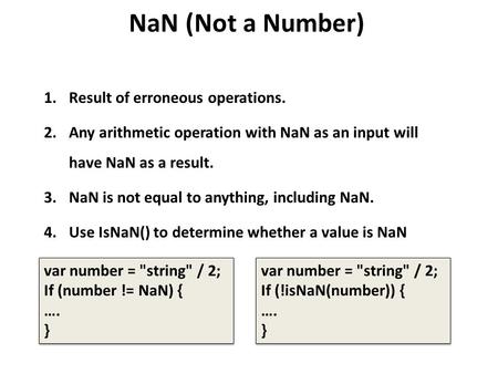 NaN (Not a Number) 1.Result of erroneous operations. 2.Any arithmetic operation with NaN as an input will have NaN as a result. 3.NaN is not equal to anything,