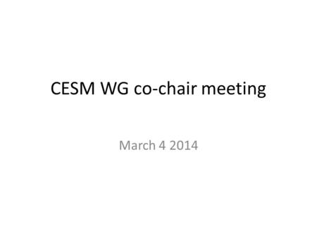 CESM WG co-chair meeting March 4 2014. Recent WG co-chair changes Paleo  Charles Jackson (U. Texas) in replacement of F. Joos Polar  Nicole Jeffery.