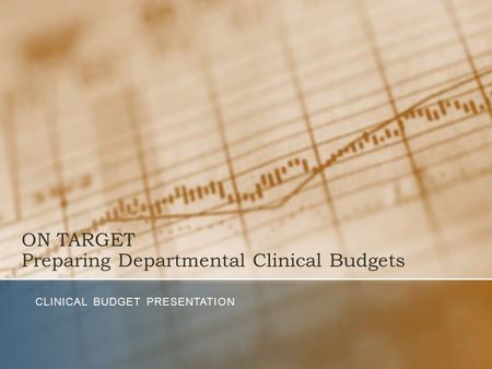 ON TARGET Preparing Departmental Clinical Budgets CLINICAL BUDGET PRESENTATION.