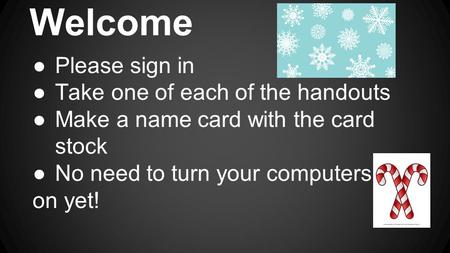 ●Please sign in ●Take one of each of the handouts ●Make a name card with the card stock ●No need to turn your computers on yet! Welcome.