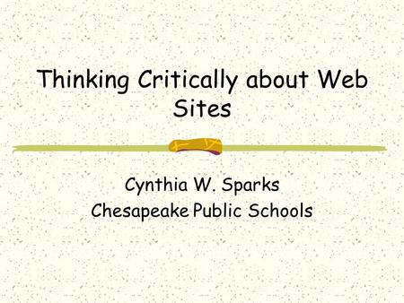 Thinking Critically about Web Sites Cynthia W. Sparks Chesapeake Public Schools.