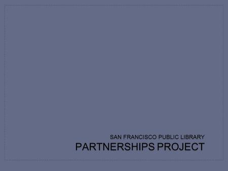 SAN FRANCISCO PUBLIC LIBRARY PARTNERSHIPS PROJECT.