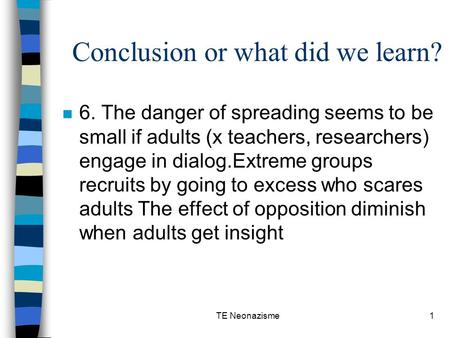 TE Neonazisme1 Conclusion or what did we learn? n 6. The danger of spreading seems to be small if adults (x teachers, researchers) engage in dialog.Extreme.