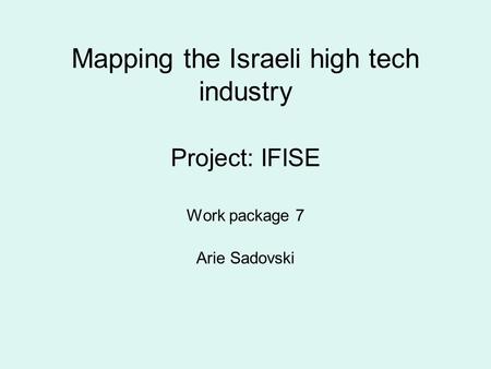 Mapping the Israeli high tech industry Project: IFISE Work package 7 Arie Sadovski.