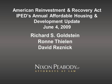 American Reinvestment & Recovery Act IPED’s Annual Affordable Housing & Development Update June 4, 2009 Richard S. Goldstein Ronne Thielen David Reznick.