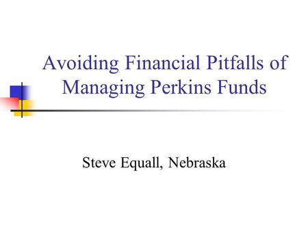 Avoiding Financial Pitfalls of Managing Perkins Funds Steve Equall, Nebraska.