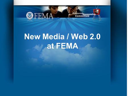 New Media / Web 2.0 at FEMA. In the Beginning… In the Fall of 2007 FEMA wanted to post videos on You Tube, but there were issues…