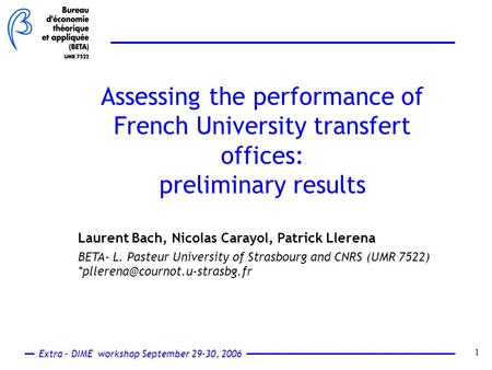 Extra - DIME workshop September 29-30, 2006 1 Laurent Bach, Nicolas Carayol, Patrick Llerena BETA- L. Pasteur University of Strasbourg and CNRS (UMR 7522)