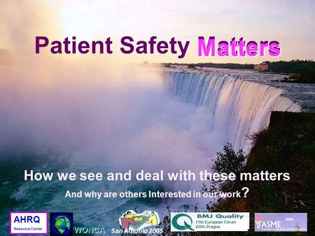 Matters Patient Safety Matters Matters 2006 San Antonio 2005 11th European Forum 2006. Prague. WONCA AHRQ Resource Center How we see and deal with these.