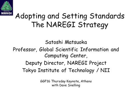 Adopting and Setting Standards The NAREGI Strategy Satoshi Matsuoka Professor, Global Scientific Information and Computing Center, Deputy Director, NAREGI.