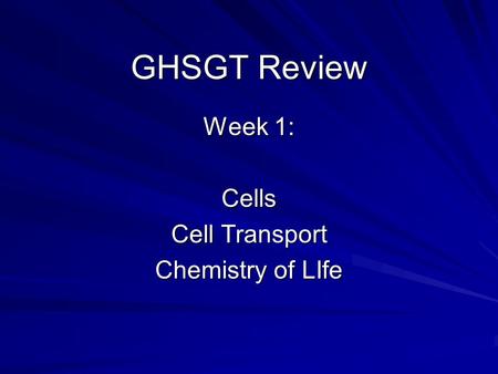 GHSGT Review Week 1: Cells Cell Transport Chemistry of LIfe.