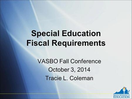 Special Education Fiscal Requirements VASBO Fall Conference October 3, 2014 Tracie L. Coleman VASBO Fall Conference October 3, 2014 Tracie L. Coleman.