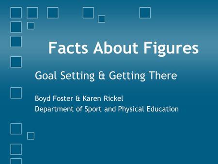 Facts About Figures Goal Setting & Getting There Boyd Foster & Karen Rickel Department of Sport and Physical Education.