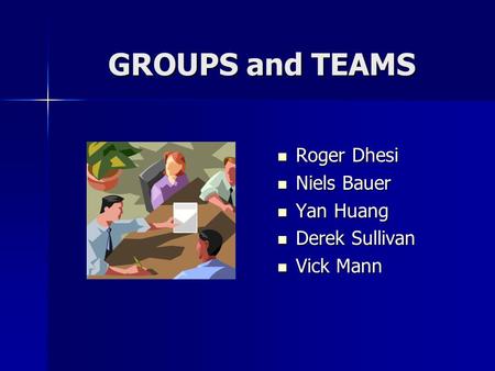 GROUPS and TEAMS Roger Dhesi Roger Dhesi Niels Bauer Niels Bauer Yan Huang Yan Huang Derek Sullivan Derek Sullivan Vick Mann Vick Mann.