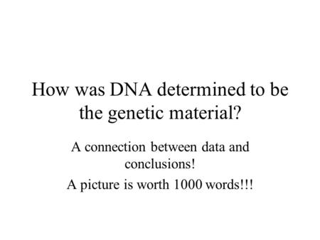 How was DNA determined to be the genetic material? A connection between data and conclusions! A picture is worth 1000 words!!!