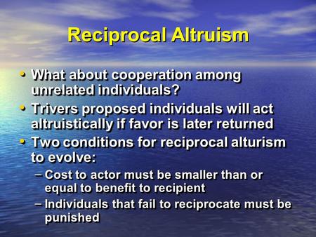 Reciprocal Altruism What about cooperation among unrelated individuals? What about cooperation among unrelated individuals? Trivers proposed individuals.