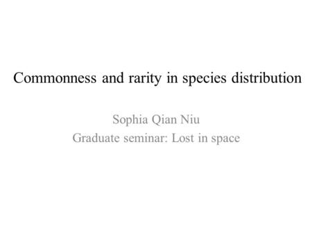 Commonness and rarity in species distribution Sophia Qian Niu Graduate seminar: Lost in space.