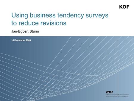 14 December 2009 Using business tendency surveys to reduce revisions Jan-Egbert Sturm.