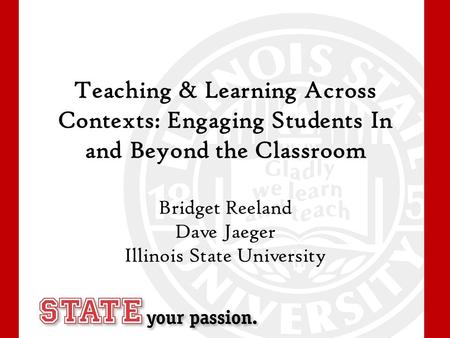 Teaching & Learning Across Contexts: Engaging Students In and Beyond the Classroom Bridget Reeland Dave Jaeger Illinois State University.